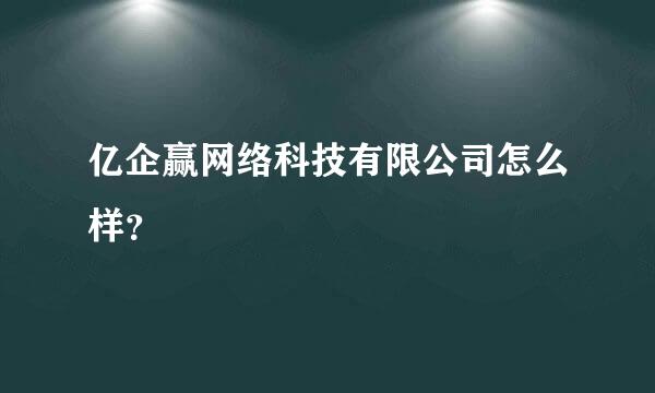 亿企赢网络科技有限公司怎么样？