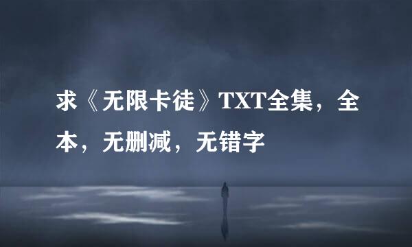 求《无限卡徒》TXT全集，全本，无删减，无错字