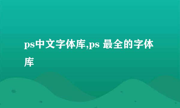 ps中文字体库,ps 最全的字体库