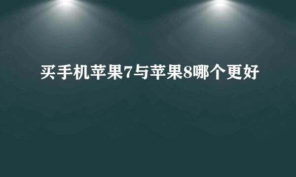 买手机苹果7与苹果8哪个更好