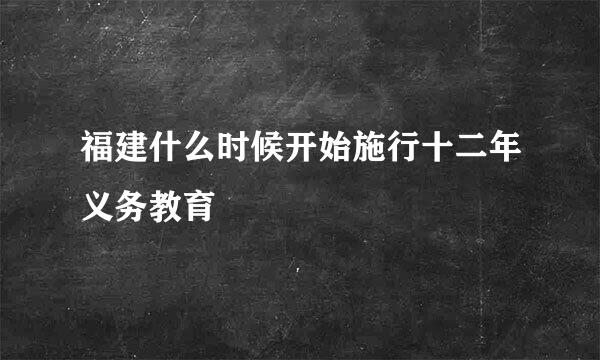 福建什么时候开始施行十二年义务教育