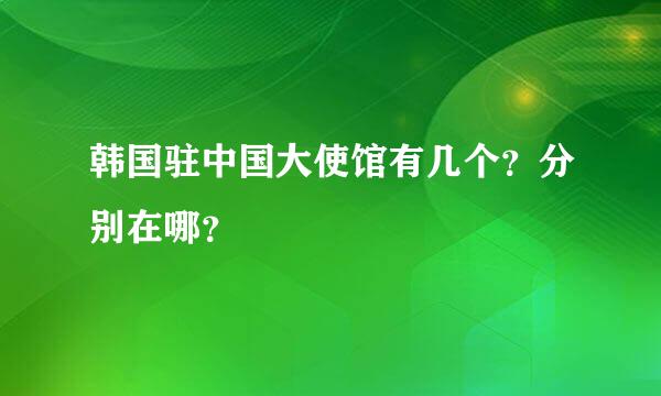 韩国驻中国大使馆有几个？分别在哪？