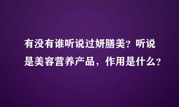 有没有谁听说过妍膳美？听说是美容营养产品，作用是什么？