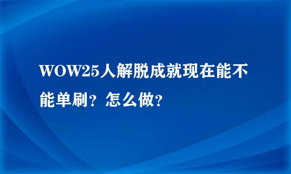 WOW25人解脱成就现在能不能单刷？怎么做？