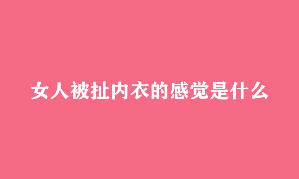 女人被扯内衣的感觉是什么