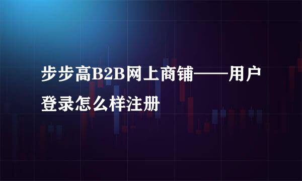 步步高B2B网上商铺——用户登录怎么样注册