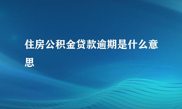 住房公积金贷款逾期是什么意思