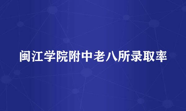 闽江学院附中老八所录取率