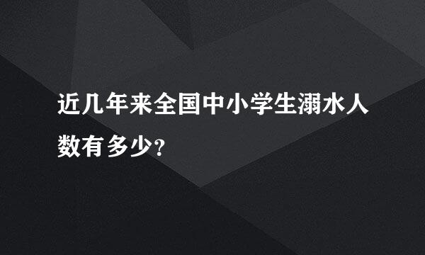 近几年来全国中小学生溺水人数有多少？