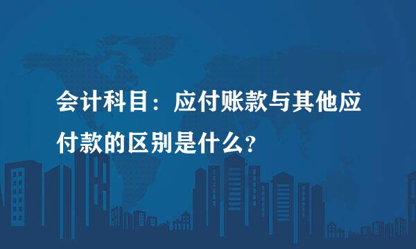 会计科目：应付账款与其他应付款的区别是什么？