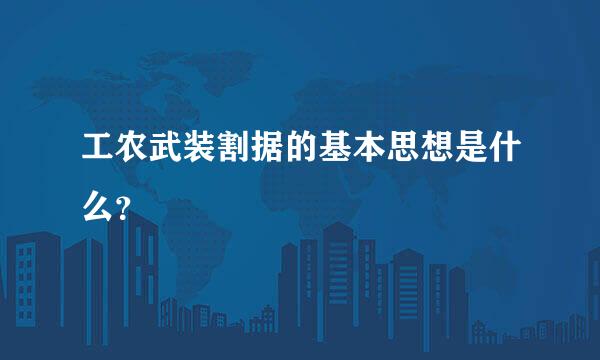 工农武装割据的基本思想是什么？