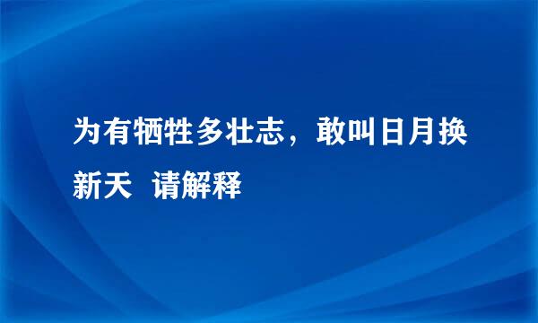 为有牺牲多壮志，敢叫日月换新天  请解释