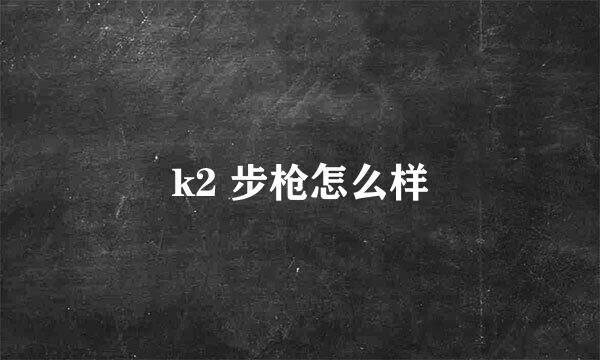 k2 步枪怎么样