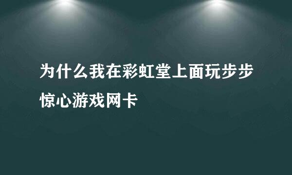 为什么我在彩虹堂上面玩步步惊心游戏网卡