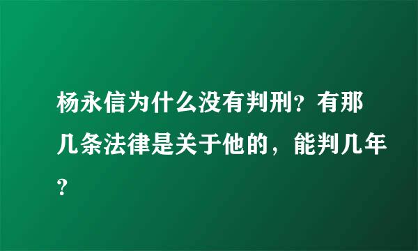 杨永信为什么没有判刑？有那几条法律是关于他的，能判几年？