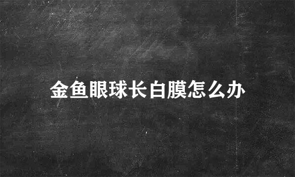 金鱼眼球长白膜怎么办