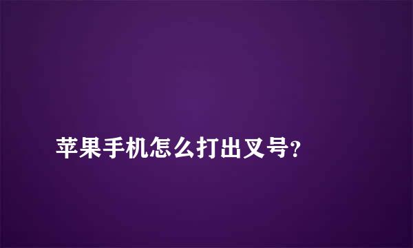 
苹果手机怎么打出叉号？
