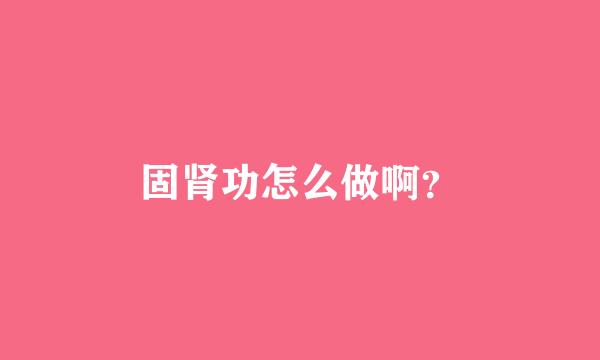 固肾功怎么做啊？