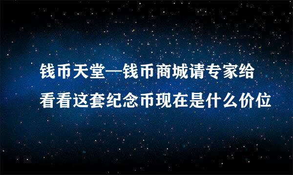 钱币天堂—钱币商城请专家给看看这套纪念币现在是什么价位