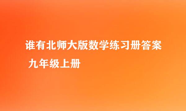 谁有北师大版数学练习册答案 九年级上册