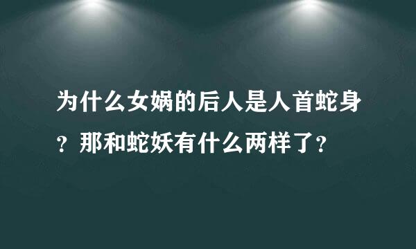 为什么女娲的后人是人首蛇身？那和蛇妖有什么两样了？