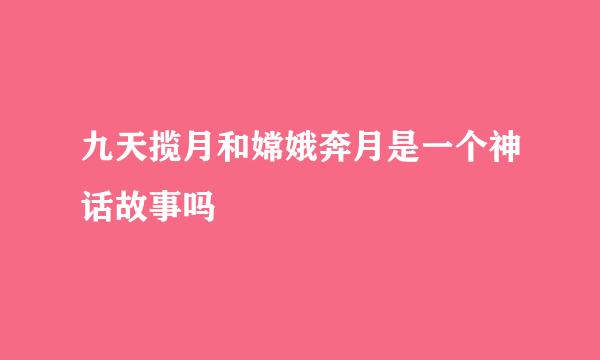 九天揽月和嫦娥奔月是一个神话故事吗