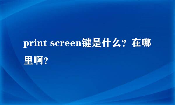 print screen键是什么？在哪里啊？