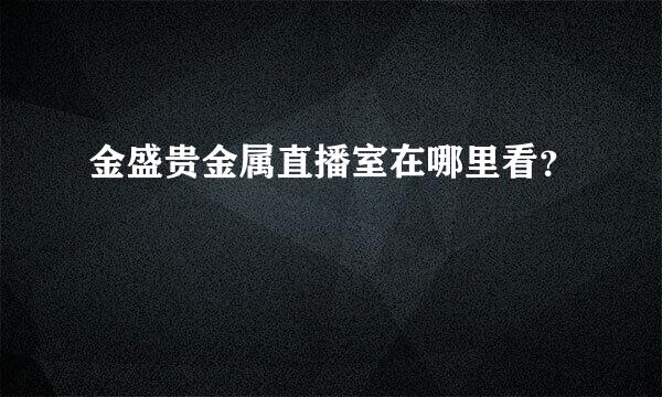 金盛贵金属直播室在哪里看？