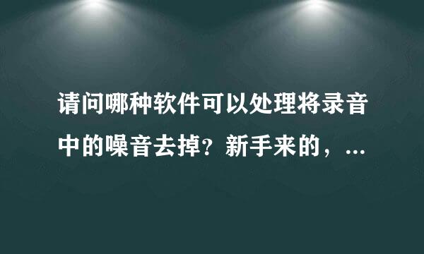 请问哪种软件可以处理将录音中的噪音去掉？新手来的，希望推荐简单易上手的