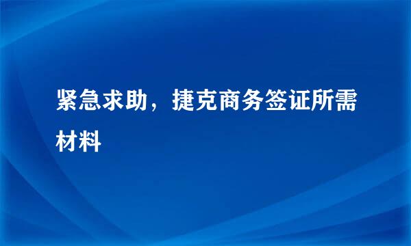 紧急求助，捷克商务签证所需材料