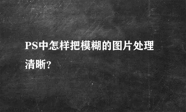 PS中怎样把模糊的图片处理清晰？