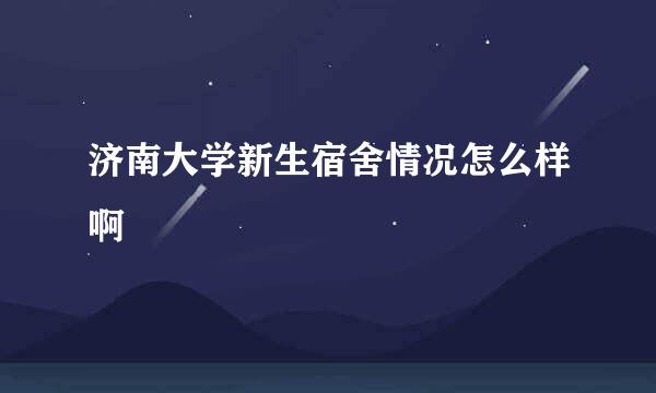 济南大学新生宿舍情况怎么样啊