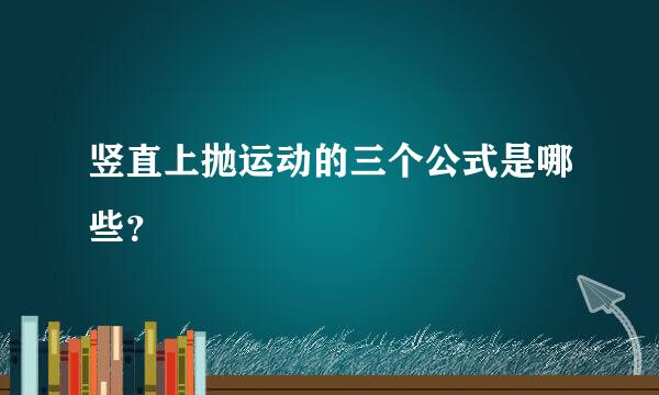 竖直上抛运动的三个公式是哪些？