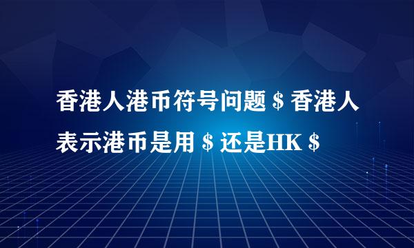 香港人港币符号问题＄香港人表示港币是用＄还是HK＄