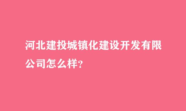 河北建投城镇化建设开发有限公司怎么样？