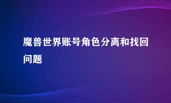 魔兽世界账号角色分离和找回问题