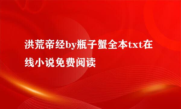 洪荒帝经by瓶子蟹全本txt在线小说免费阅读