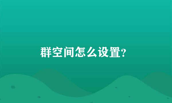 群空间怎么设置？