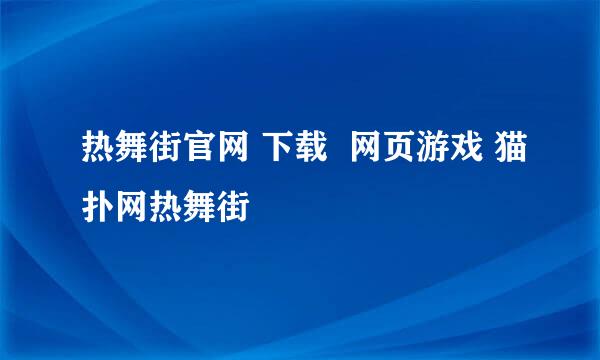 热舞街官网 下载  网页游戏 猫扑网热舞街