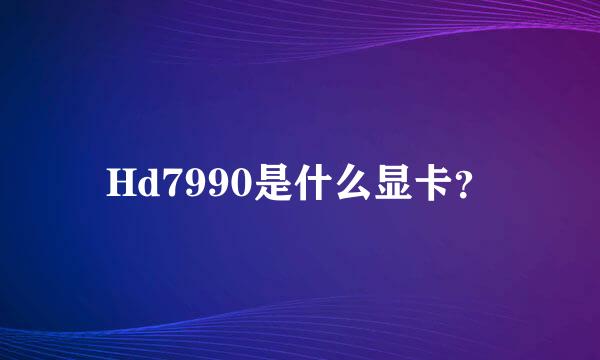 Hd7990是什么显卡？