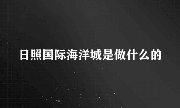 日照国际海洋城是做什么的