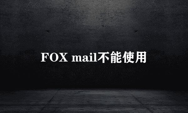 FOX mail不能使用