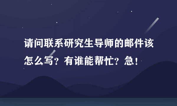 请问联系研究生导师的邮件该怎么写？有谁能帮忙？急！