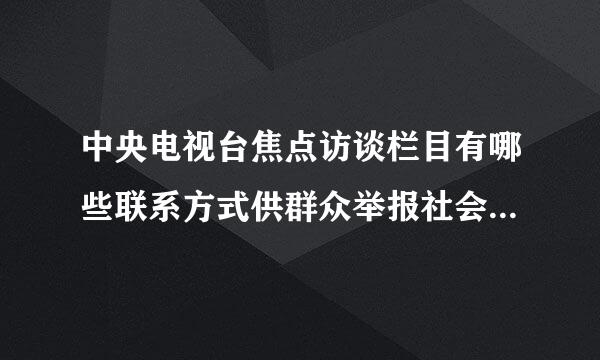 中央电视台焦点访谈栏目有哪些联系方式供群众举报社会上的不良现象？