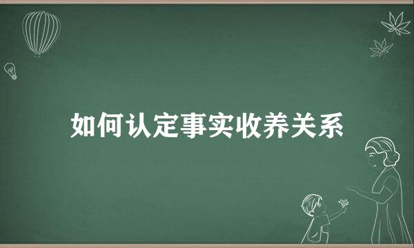 如何认定事实收养关系