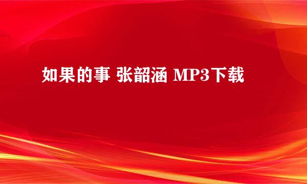 如果的事 张韶涵 MP3下载