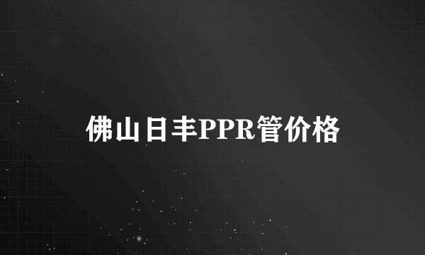 佛山日丰PPR管价格