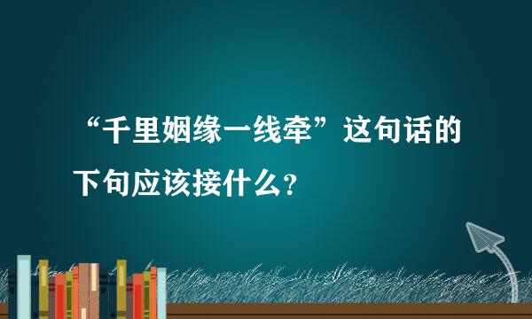 “千里姻缘一线牵”这句话的下句应该接什么？