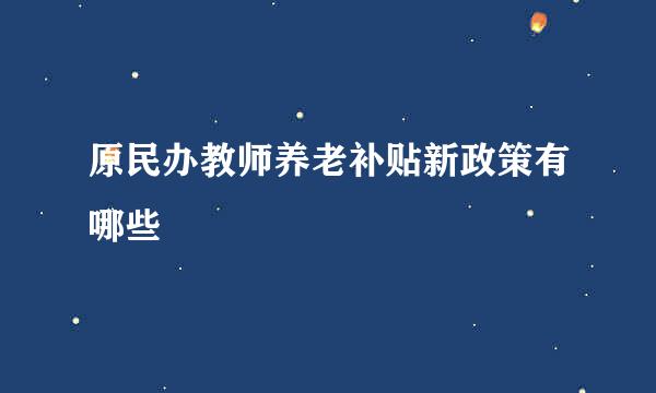 原民办教师养老补贴新政策有哪些