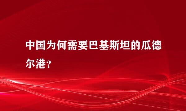 中国为何需要巴基斯坦的瓜德尔港？